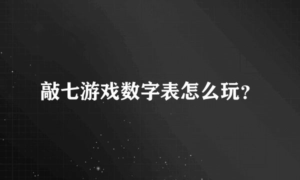 敲七游戏数字表怎么玩？