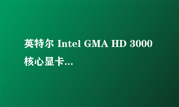 英特尔 Intel GMA HD 3000核心显卡——性能怎么样啊