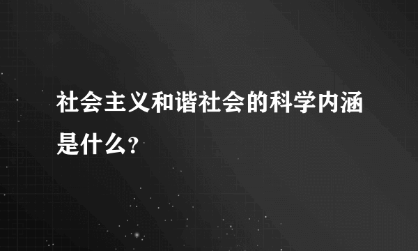 社会主义和谐社会的科学内涵是什么？