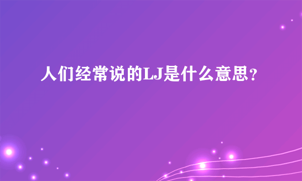 人们经常说的LJ是什么意思？