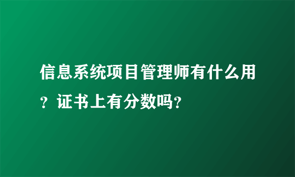 信息系统项目管理师有什么用？证书上有分数吗？