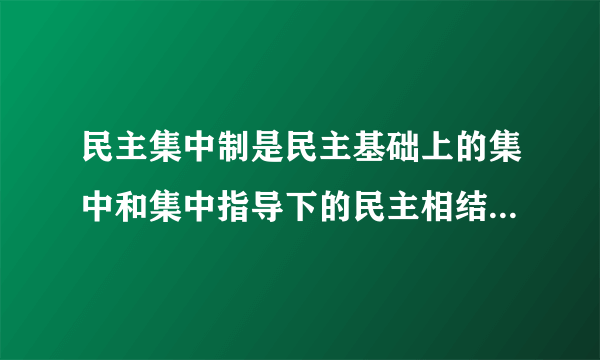 民主集中制是民主基础上的集中和集中指导下的民主相结合是正确的吗