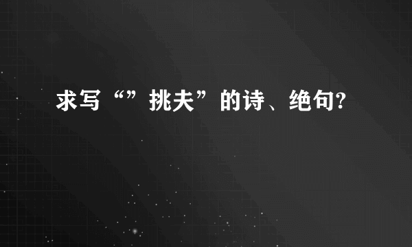 求写“”挑夫”的诗、绝句?