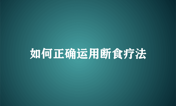 如何正确运用断食疗法