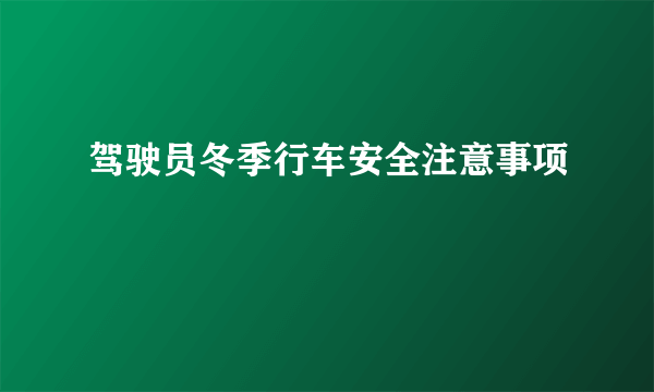 驾驶员冬季行车安全注意事项