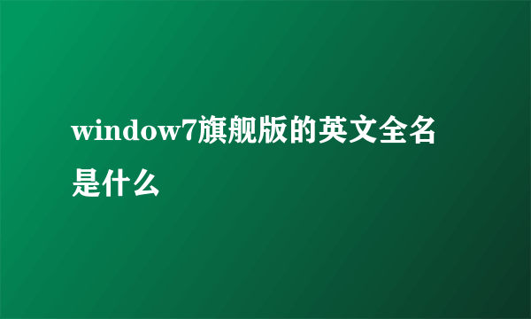 window7旗舰版的英文全名是什么