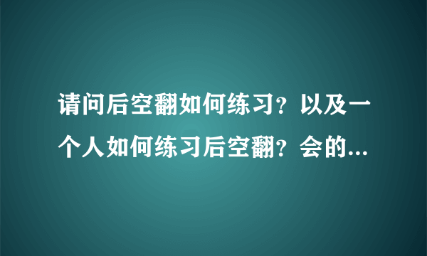 请问后空翻如何练习？以及一个人如何练习后空翻？会的大神说一下