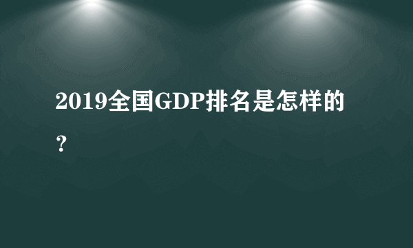 2019全国GDP排名是怎样的？