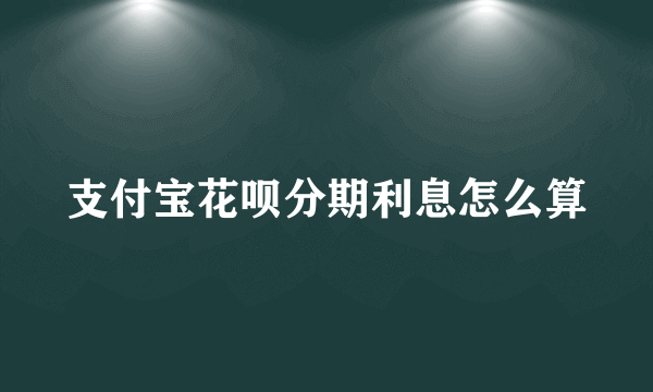 支付宝花呗分期利息怎么算