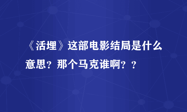 《活埋》这部电影结局是什么意思？那个马克谁啊？？