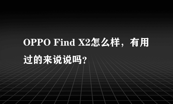 OPPO Find X2怎么样，有用过的来说说吗？