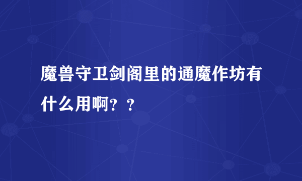 魔兽守卫剑阁里的通魔作坊有什么用啊？？