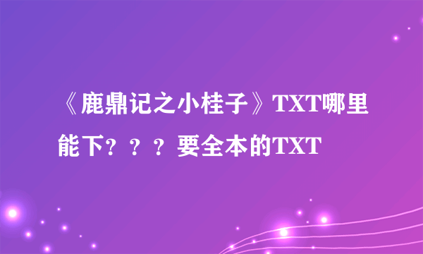 《鹿鼎记之小桂子》TXT哪里能下？？？要全本的TXT