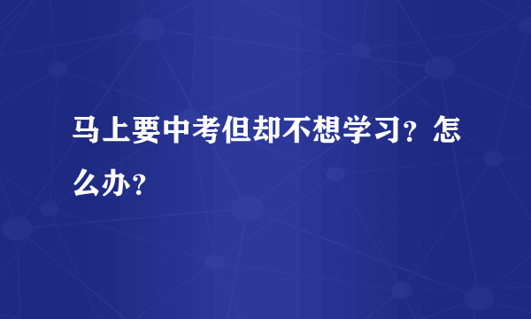 马上要中考但却不想学习？怎么办？