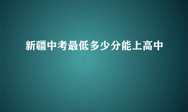 新疆中考最低多少分能上高中