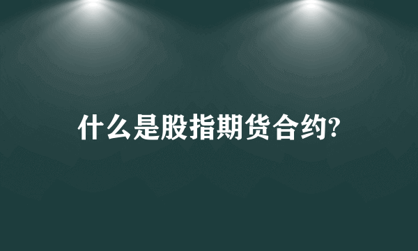 什么是股指期货合约?