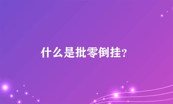 什么是批零倒挂？