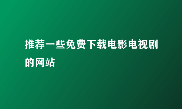 推荐一些免费下载电影电视剧的网站