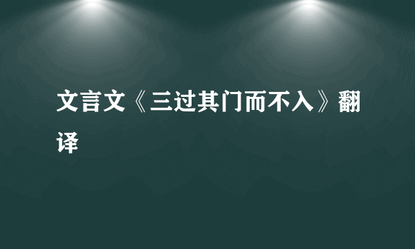 文言文《三过其门而不入》翻译