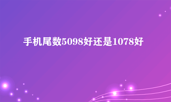 手机尾数5098好还是1078好