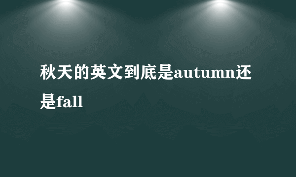 秋天的英文到底是autumn还是fall