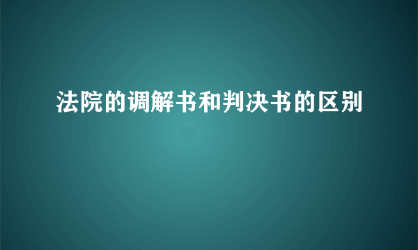 法院的调解书和判决书的区别