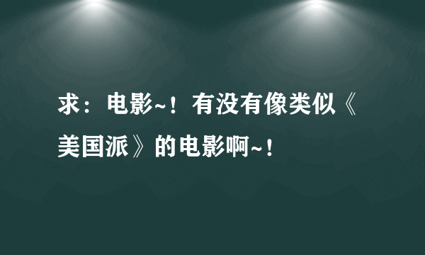 求：电影~！有没有像类似《美国派》的电影啊~！