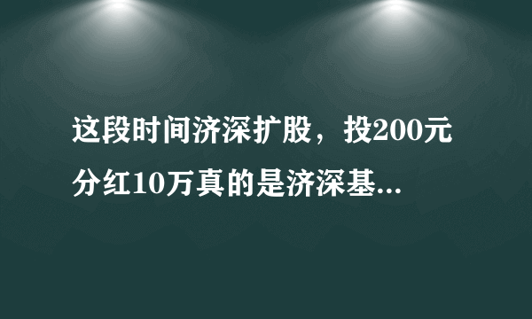 这段时间济深扩股，投200元分红10万真的是济深基金所为吗？