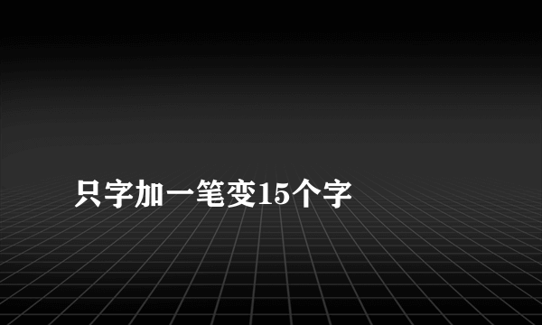 
只字加一笔变15个字

