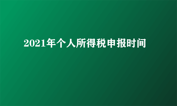 2021年个人所得税申报时间