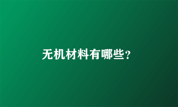 无机材料有哪些？