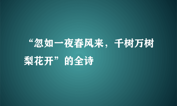 “忽如一夜春风来，千树万树梨花开”的全诗