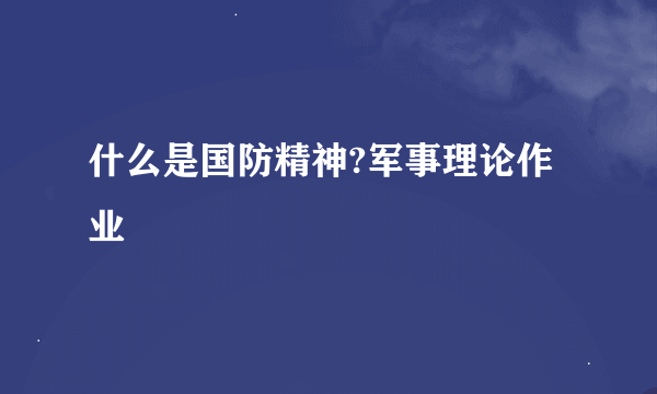 什么是国防精神?军事理论作业