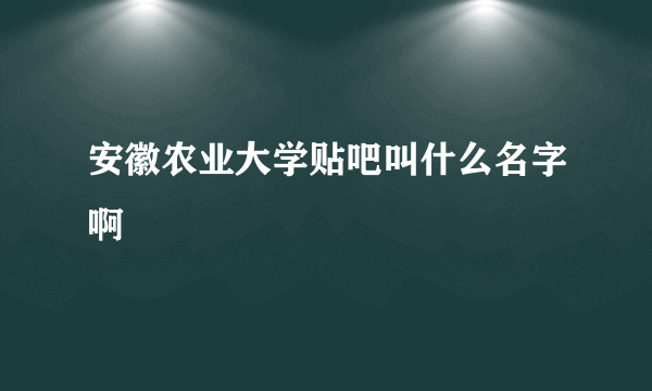 安徽农业大学贴吧叫什么名字啊