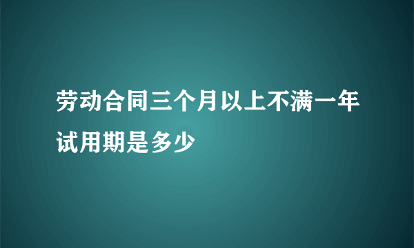 劳动合同三个月以上不满一年试用期是多少