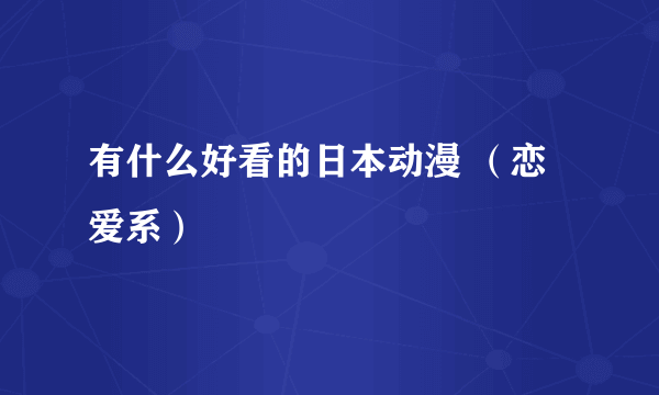 有什么好看的日本动漫 （恋爱系）嘚