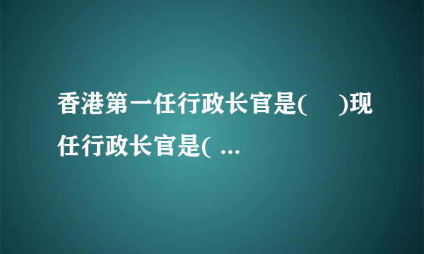 香港第一任行政长官是(    )现任行政长官是(      )。