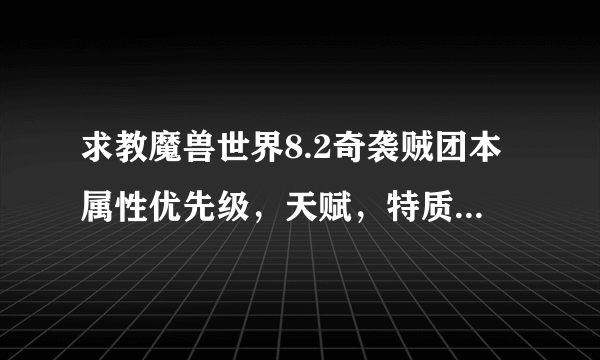 求教魔兽世界8.2奇袭贼团本属性优先级，天赋，特质选择和输出手法