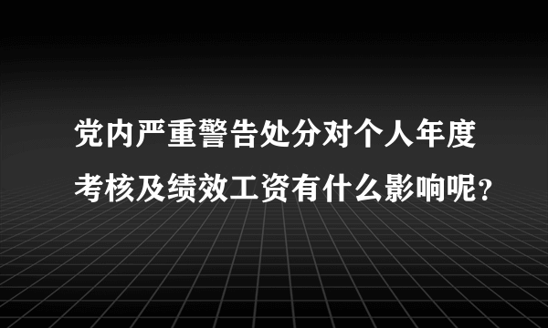 党内严重警告处分对个人年度考核及绩效工资有什么影响呢？