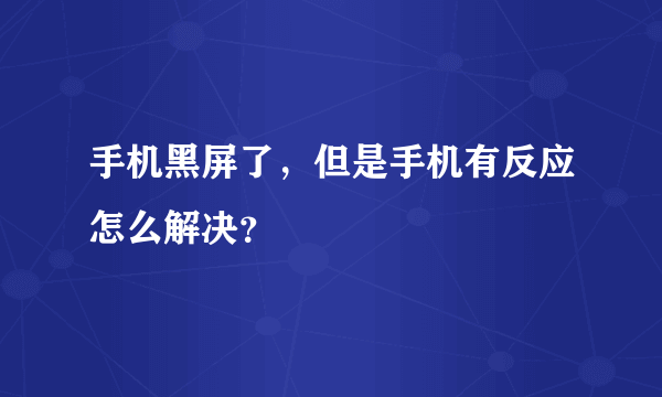 手机黑屏了，但是手机有反应怎么解决？