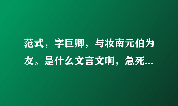 范式，字巨卿，与妆南元伯为友。是什么文言文啊，急死我了，谢谢大家了！