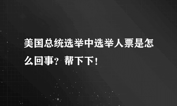 美国总统选举中选举人票是怎么回事？帮下下！