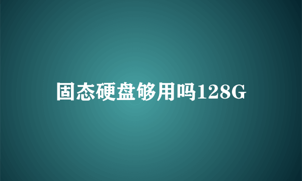 固态硬盘够用吗128G