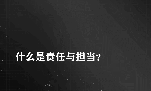 
什么是责任与担当？

