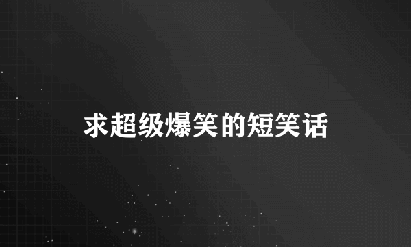 求超级爆笑的短笑话