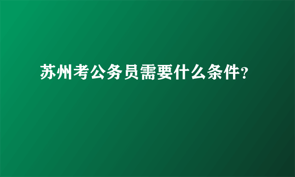 苏州考公务员需要什么条件？