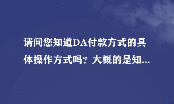 请问您知道DA付款方式的具体操作方式吗？大概的是知道了...需要知道主要的，请看问题补充