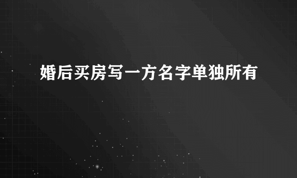 婚后买房写一方名字单独所有