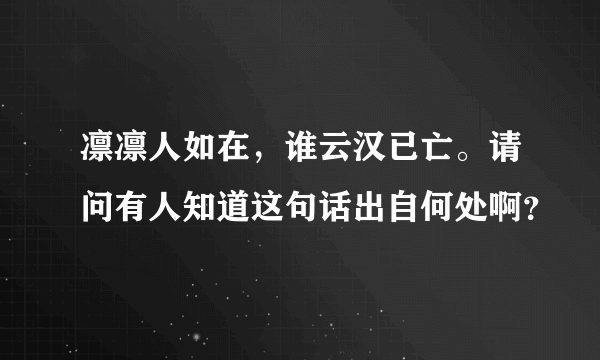 凛凛人如在，谁云汉已亡。请问有人知道这句话出自何处啊？