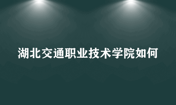 湖北交通职业技术学院如何